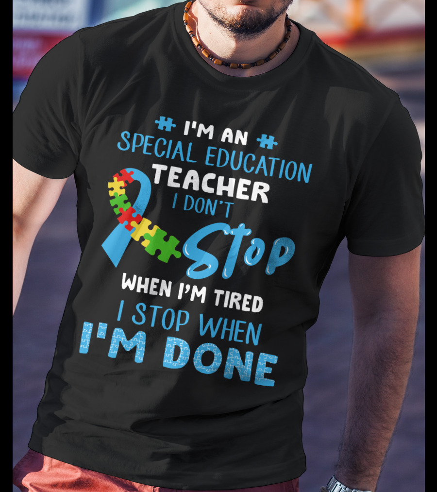 I'm An Special Education Teacher I Don't Stop When I'm Tired I Stop When I'm Done T-Shirt