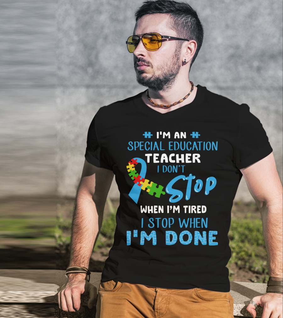 I'm An Special Education Teacher I Don't Stop When I'm Tired I Stop When I'm Done T-Shirt