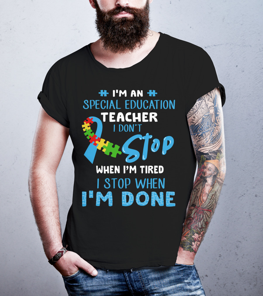 I'm An Special Education Teacher I Don't Stop When I'm Tired I Stop When I'm Done T-Shirt