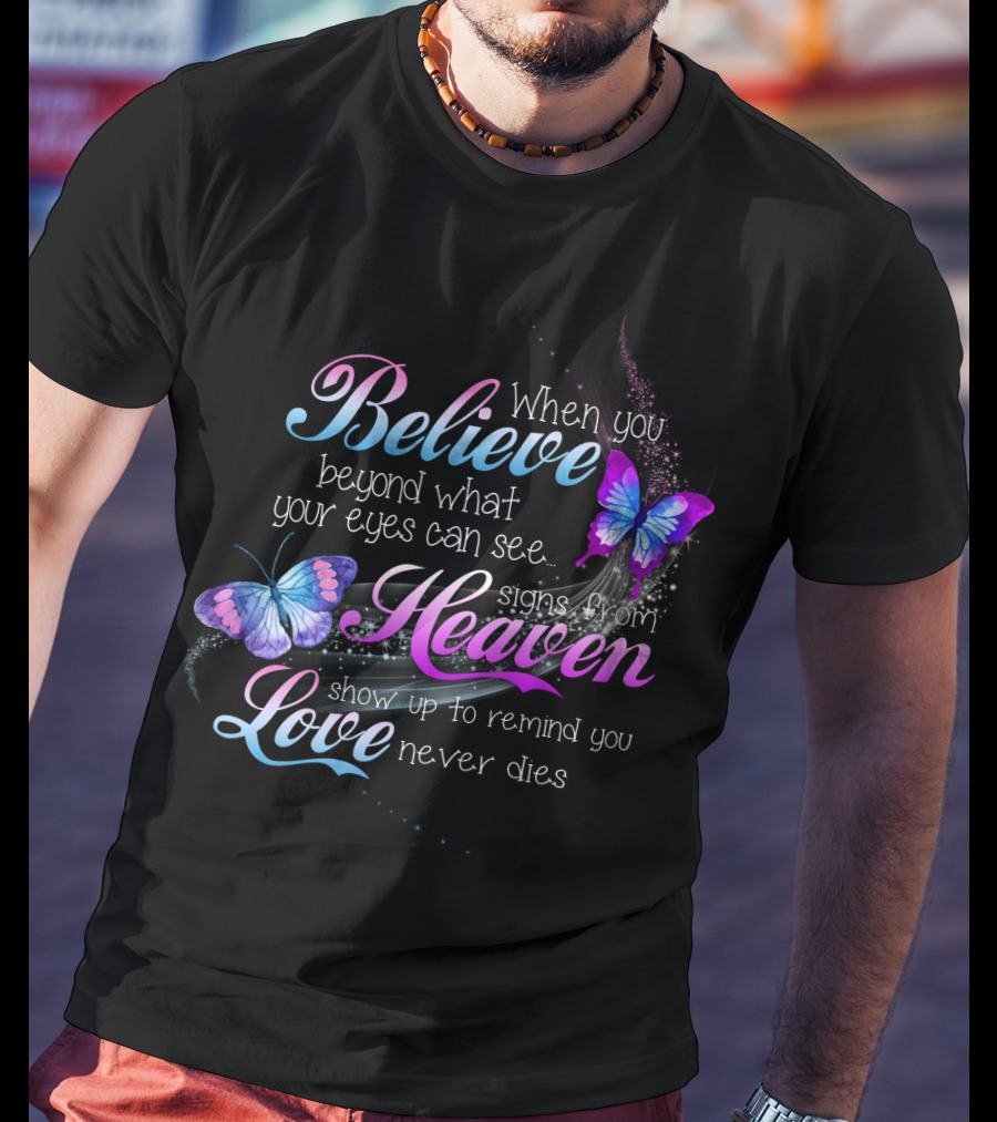 When You Believe Beyond What Your Eyes Can See Signs From Heaven Show Up To Remind You Love Never Dies T-Shirt