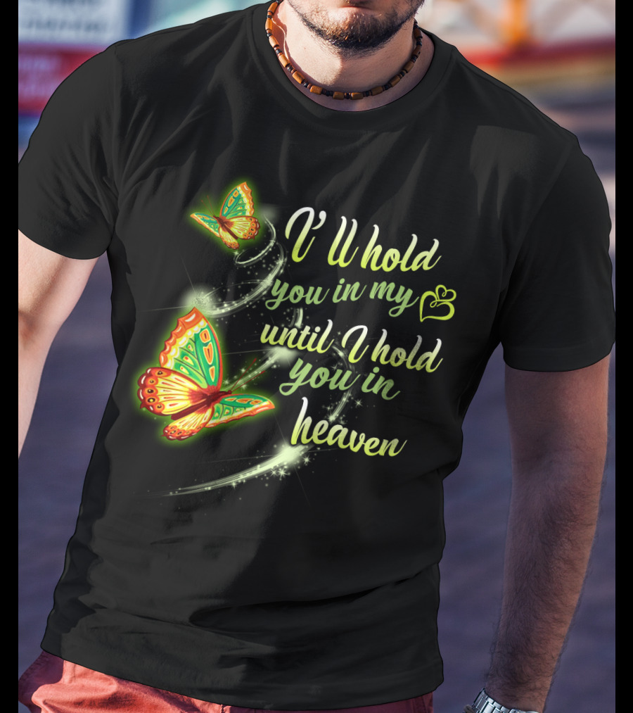 I’ll Hold You In My Heart With Butterflies Until I Hold You In Heaven T-Shirt