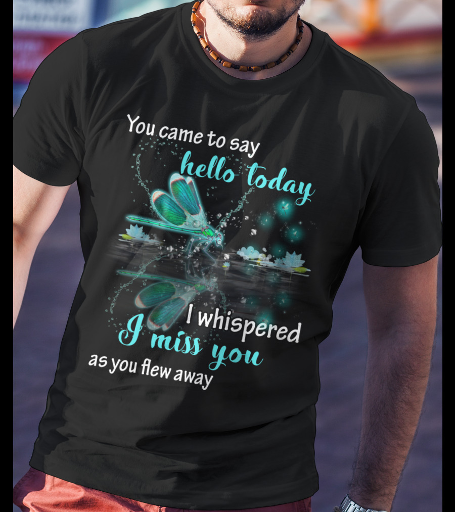 You Came To Say Hello Today I Whispered I Miss You As You Flew Away T-Shirt