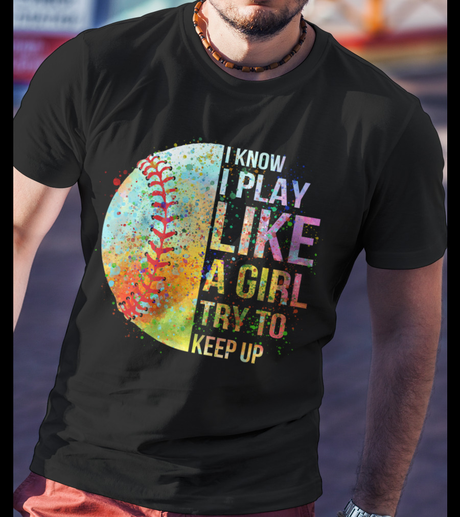 I Know I Play Like A Girl Try To Keep Up Baseball Colorful Splatter T-Shirt