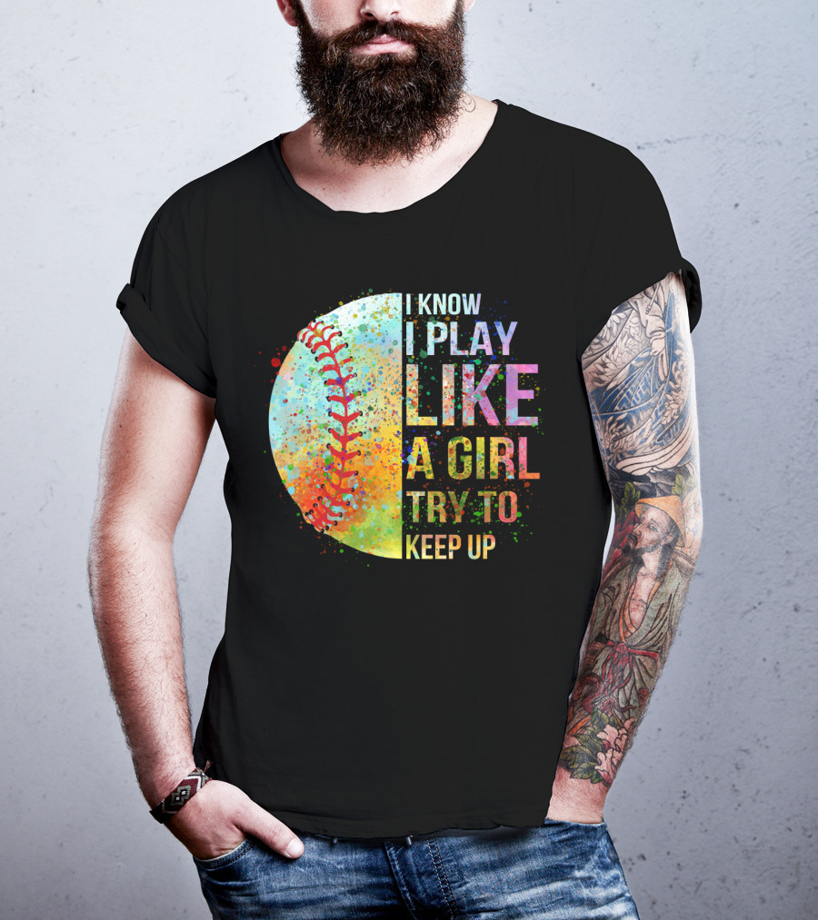 I Know I Play Like A Girl Try To Keep Up Baseball Colorful Splatter T-Shirt