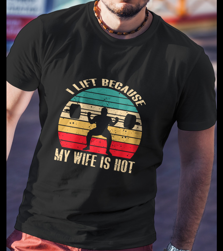 I Lift Because My Wife Is Hot Retro Weightlifting Motivational Fitness T-Shirt