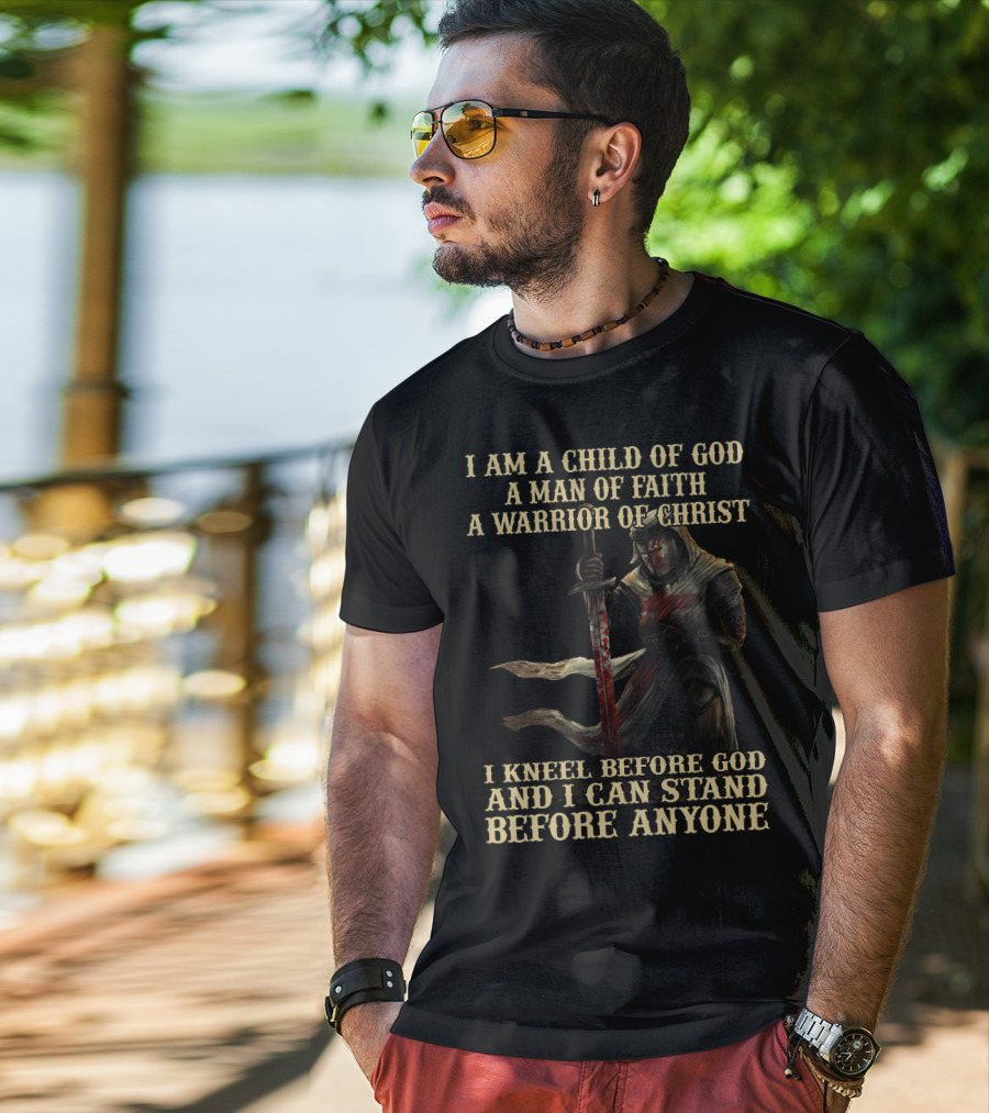 I Am A Child Of God A Man Of Faith A Warrior Of Christ I Kneel Before God And I Can Stand Before Anyone T-Shirt