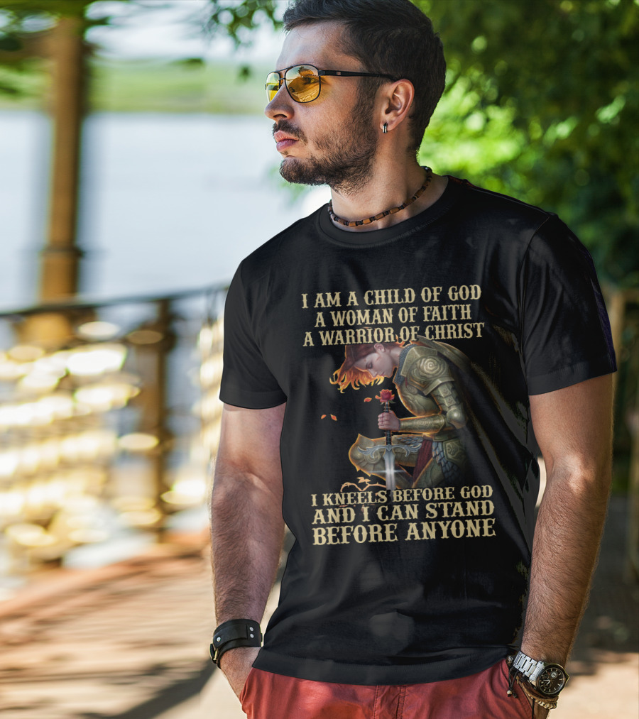 I Am A Child Of God A Woman Of Faith A Warrior Of Christ I Kneels Before God And I Can Stand Before Anyone T-Shirt