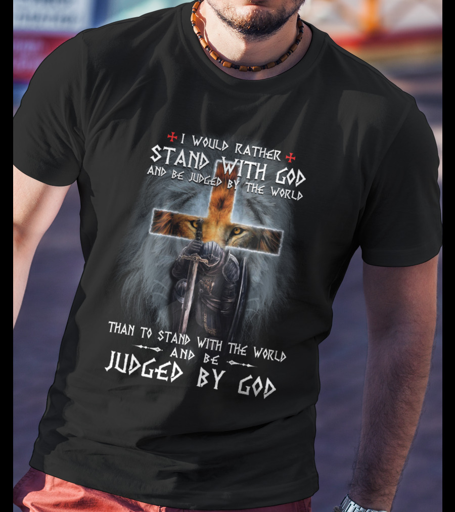 I Would Rather Stand With God And Be Judged By The World Than To Stand With The World And Be Judged By God T-Shirt