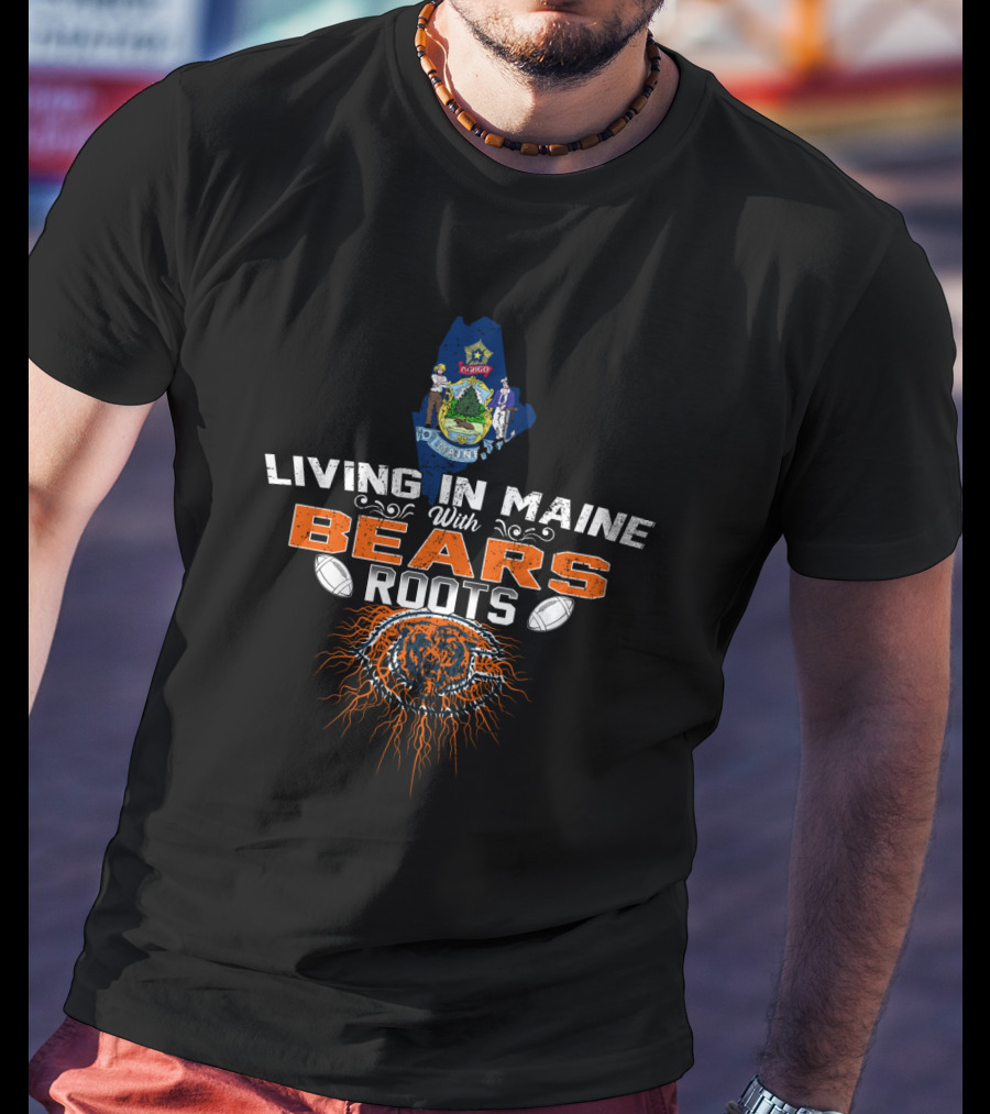 Living In Maine With Bears Roots And Chicago Football Pride T-Shirt