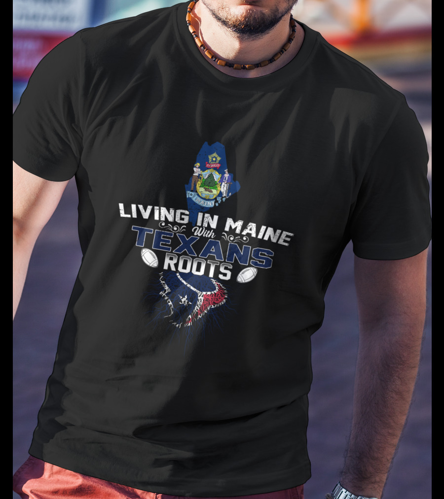 Living In Maine With Texans Roots Football Heritage T-Shirt