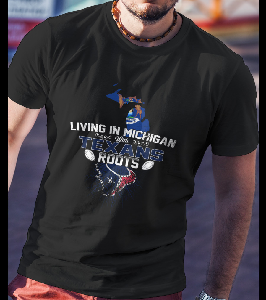 Living In Michigan With Texans Roots Football Pride T-Shirt