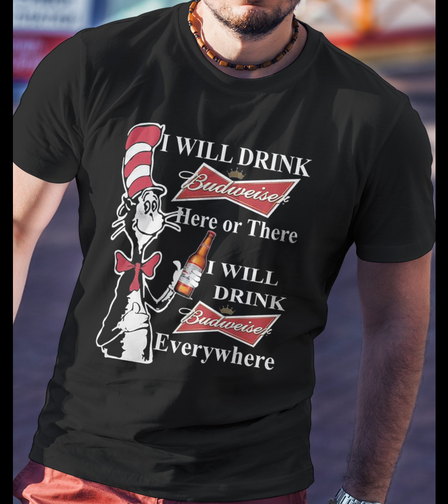 I Will Drink Budweiser Here Or There I Will Drink Budweiser Everywhere Dr Seuss Cat In The Hat T-Shirt
