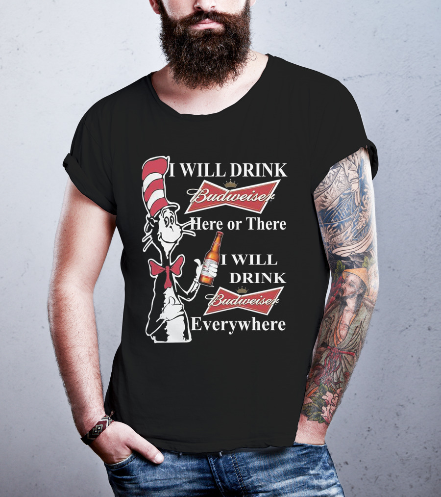 I Will Drink Budweiser Here Or There I Will Drink Budweiser Everywhere Dr Seuss Cat In The Hat T-Shirt