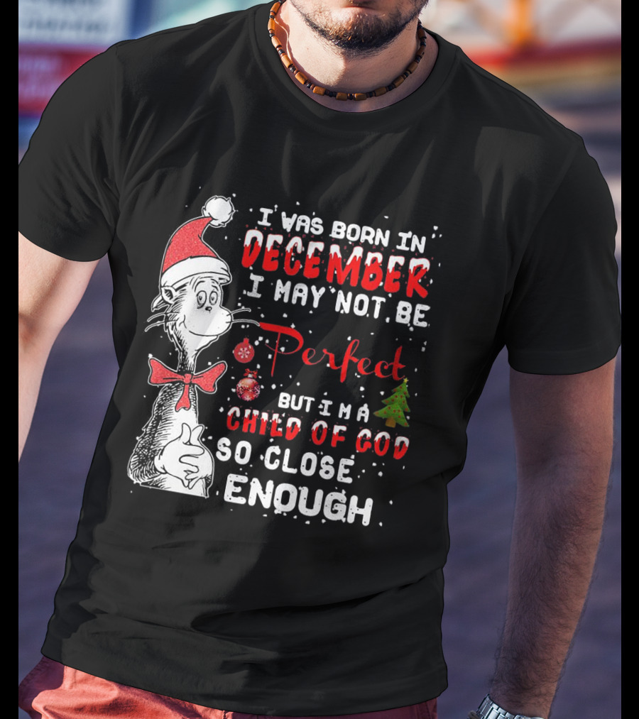I Was Born In December I May Not Be Perfect But I'm A Child Of God So Close Enough Christmas Dr Seuss T-Shirt
