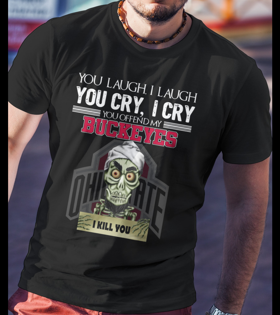 You Laugh I Laugh You Cry I Cry You Offend My Buckeyes Ohio State I Kill You T-Shirt