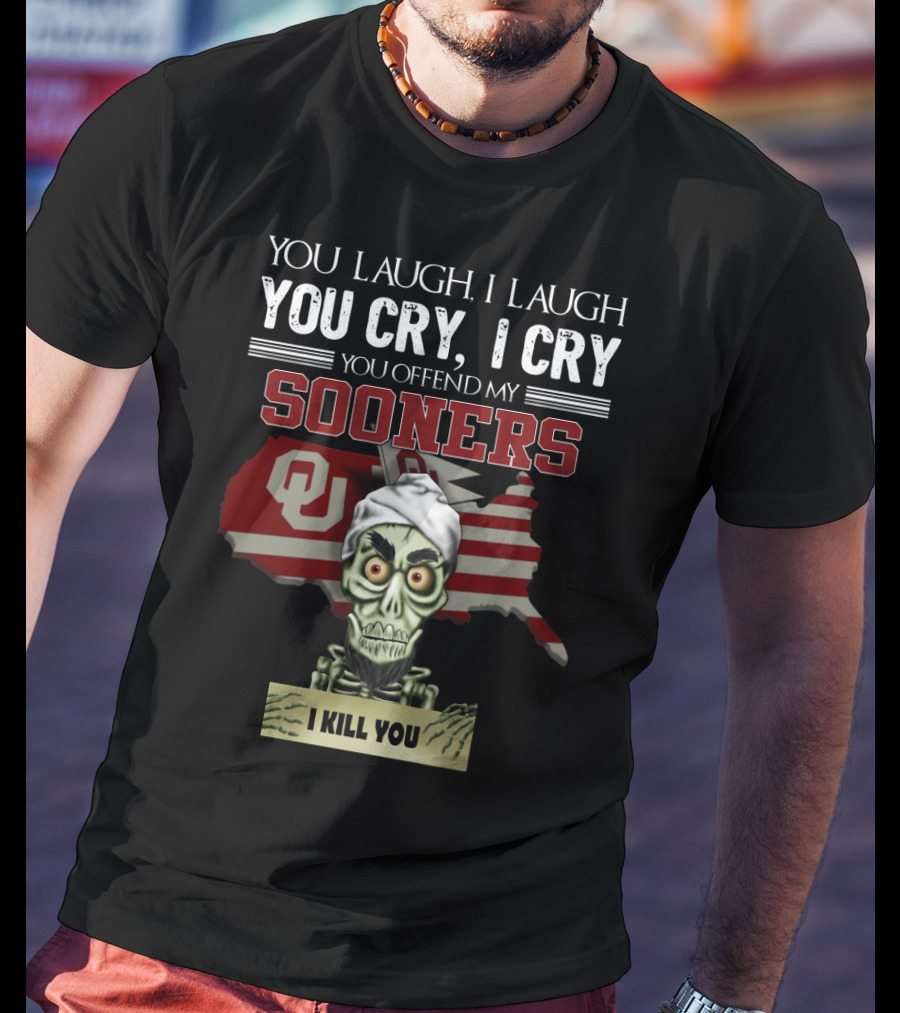 You Laugh I Laugh You Cry I Cry You Offend My Sooners I Kill You OU T-Shirt