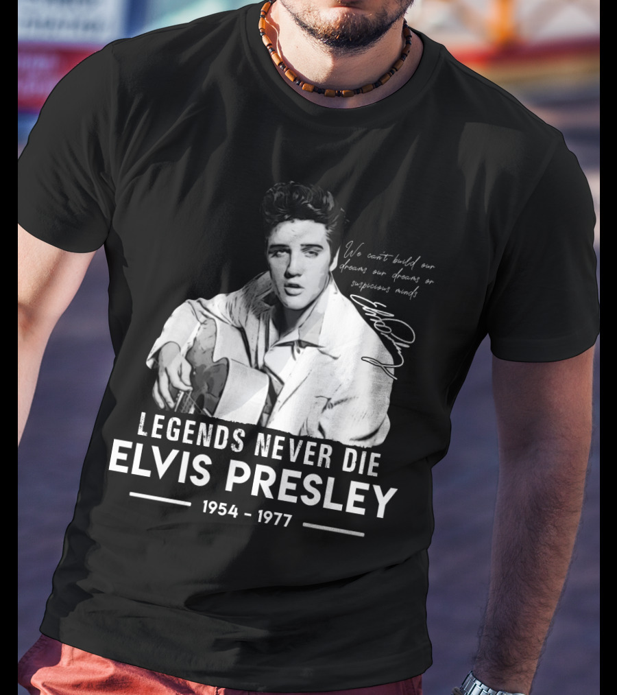 Legends Never Die Elvis Presley We Can't Build Our Dreams On Suspicious Minds 1954-1977 T-Shirt