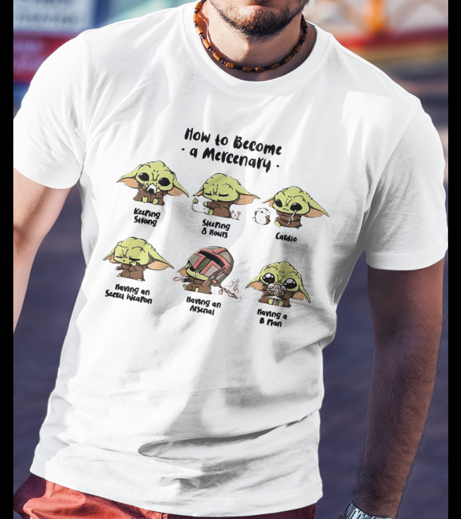 How To Become A Mercenary Baby Yoda Keeping Strong Sleeping 8 Hours Cardio Having An Secret Weapon Having An Arsenal Having A B Plan T-Shirt