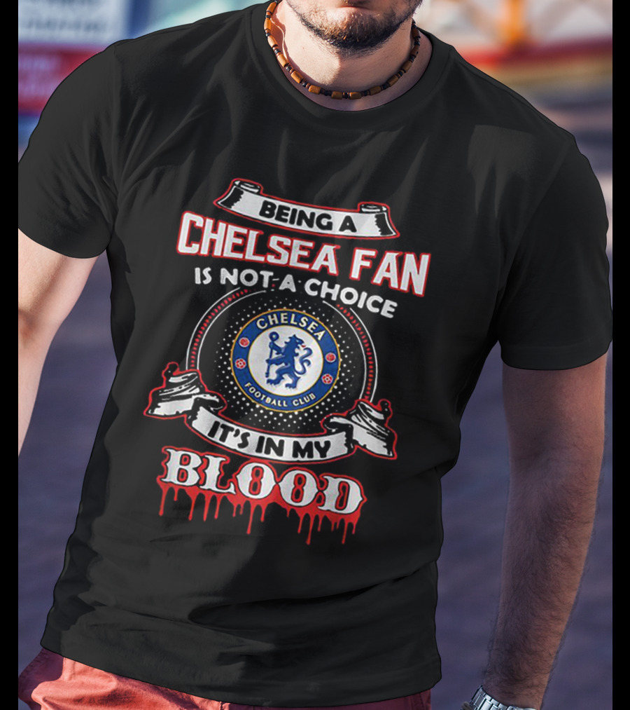 Being A Chelsea Fan Is Not A Choice Chelsea Football Club It's In My Blood T-Shirt