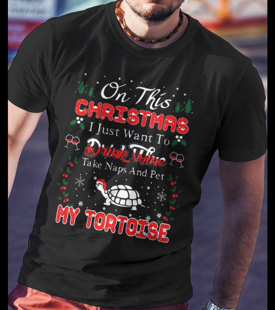 On This Christmas I Just Want To Drink Wine Take Naps And Pet My Tortoise T-Shirt