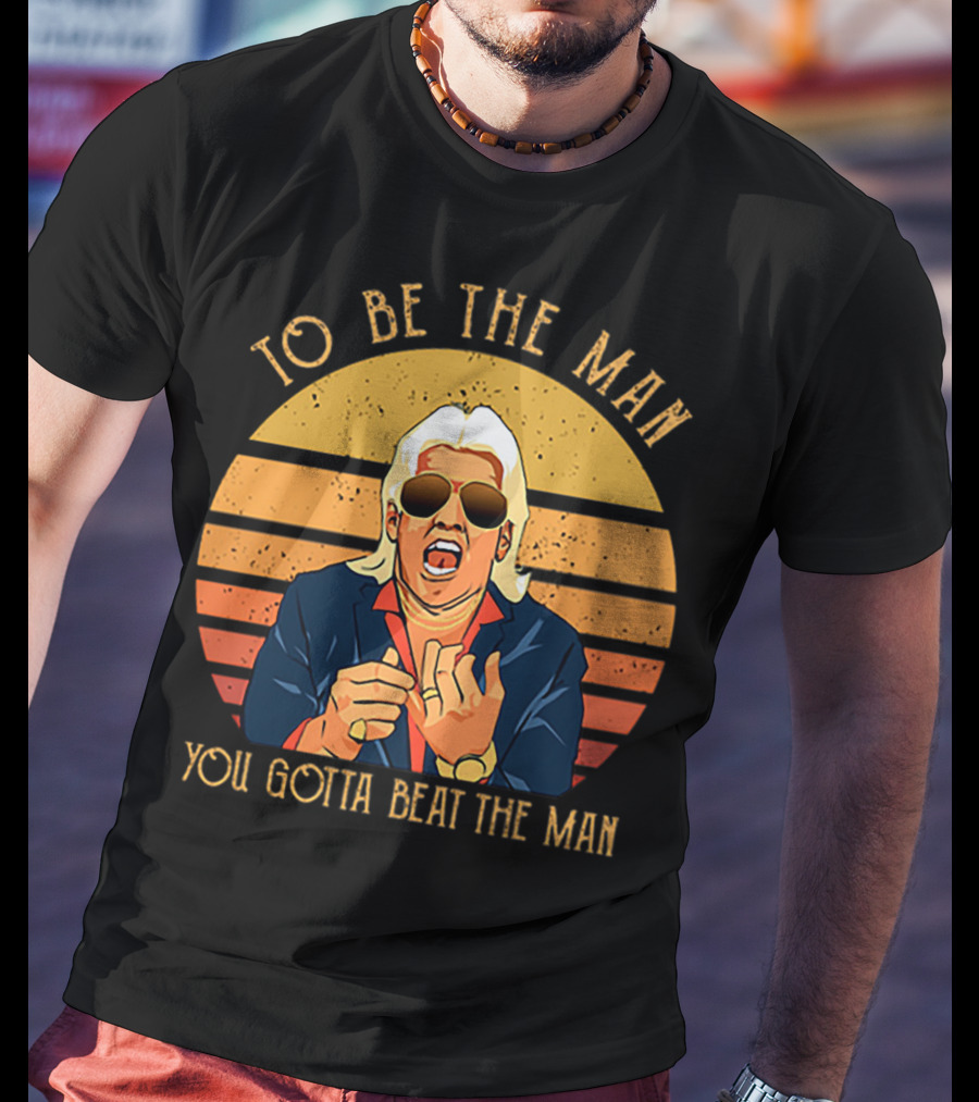 Ric Flair To Be The Man You Gotta Beat The Man T-Shirt