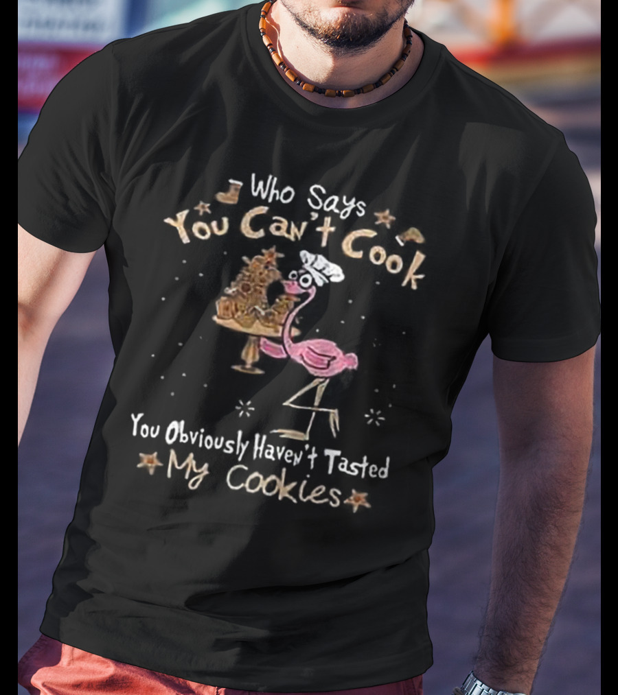 Who Says You Can't Cook You Obviously Haven't Tasted My Cookies Chef Flamingo T-Shirt