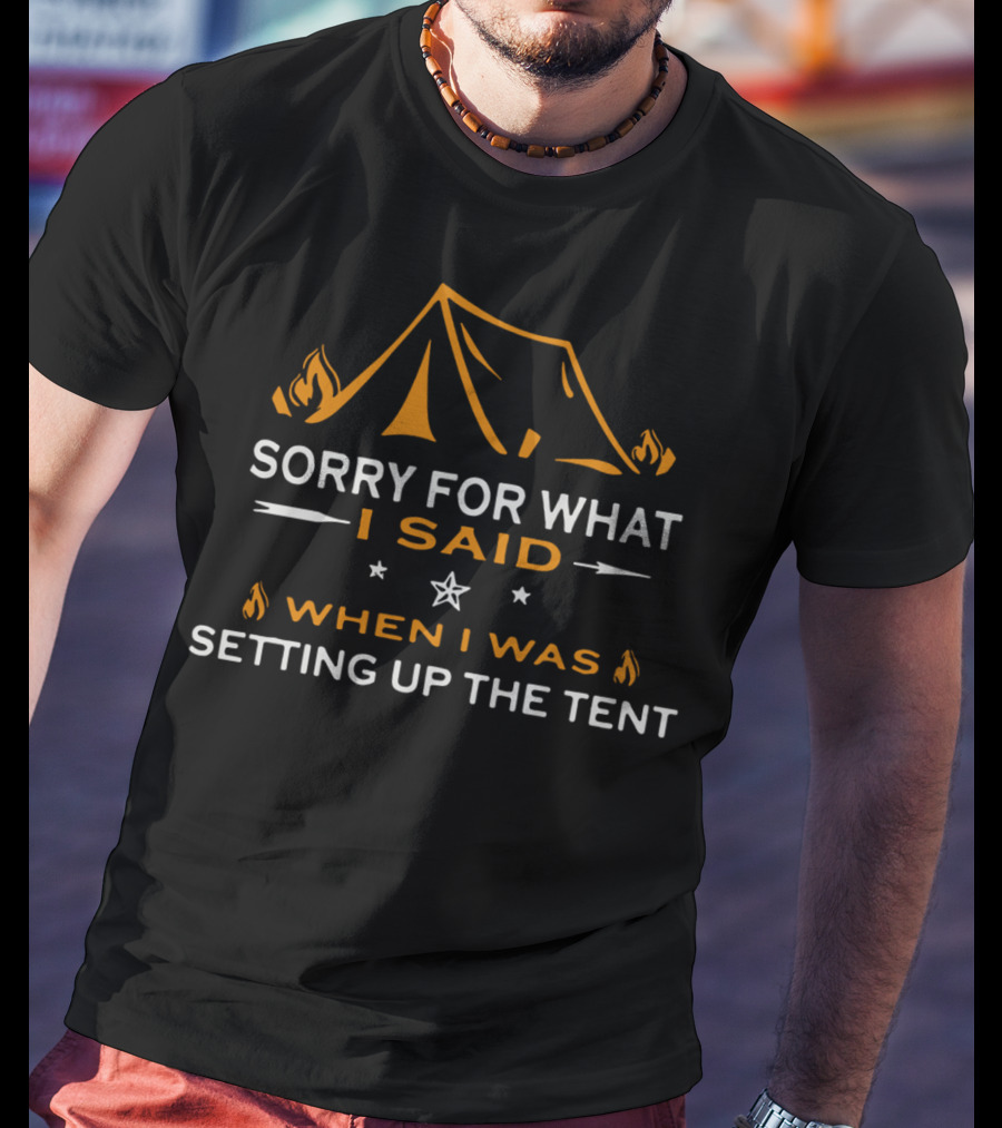 Sorry For What I Said When I Was Setting Up The Tent Camping Tent Fire T-Shirt