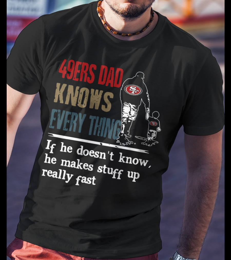 49ers Dad Knows Everything If He Doesn't Know He Makes Stuff Up Really Fast SF T-Shirt