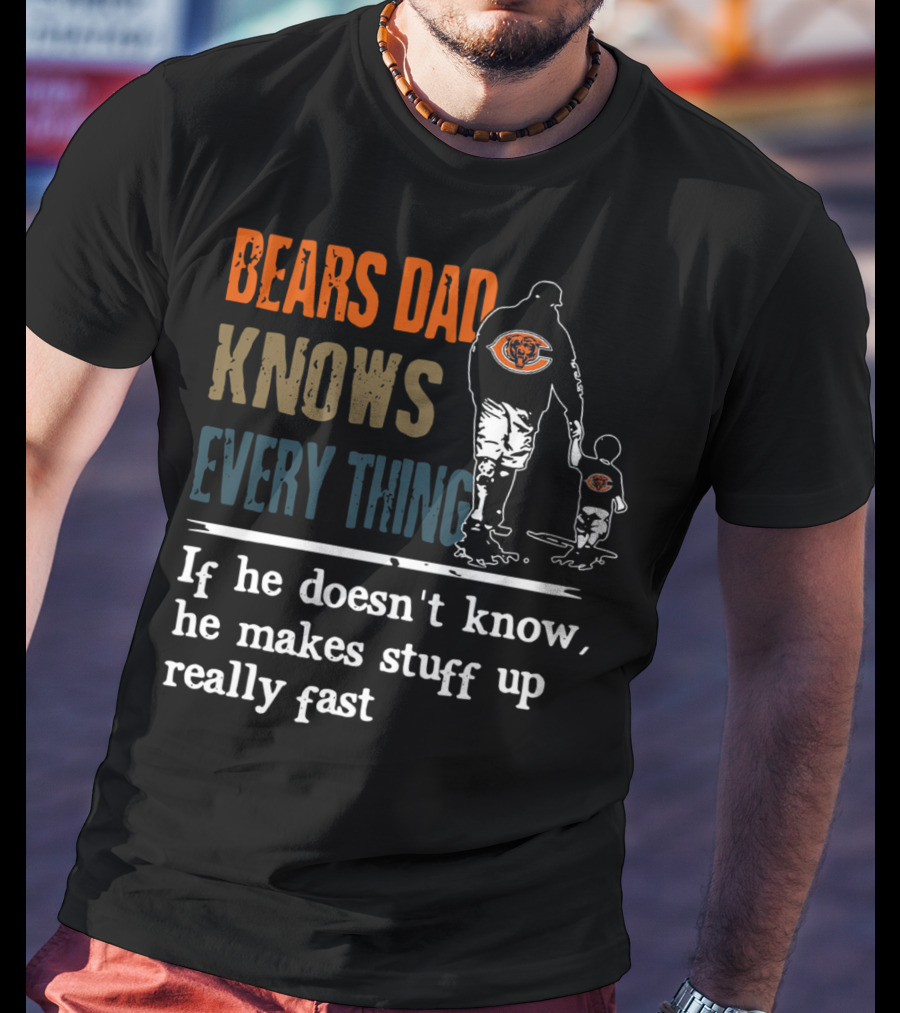 Bears Dad Knows Everything Makes Stuff Up Really Fast Chicago Bears Fan T-Shirt