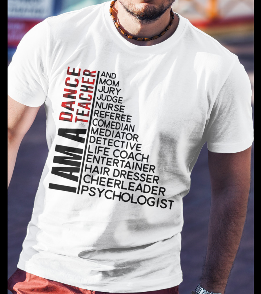 I Am A Dance Teacher And Mom Jury Judge Nurse Referee Comedian Mediator Detective Life Coach Entertainer Hair Dresser Cheerleader Psychologist T-Shirt