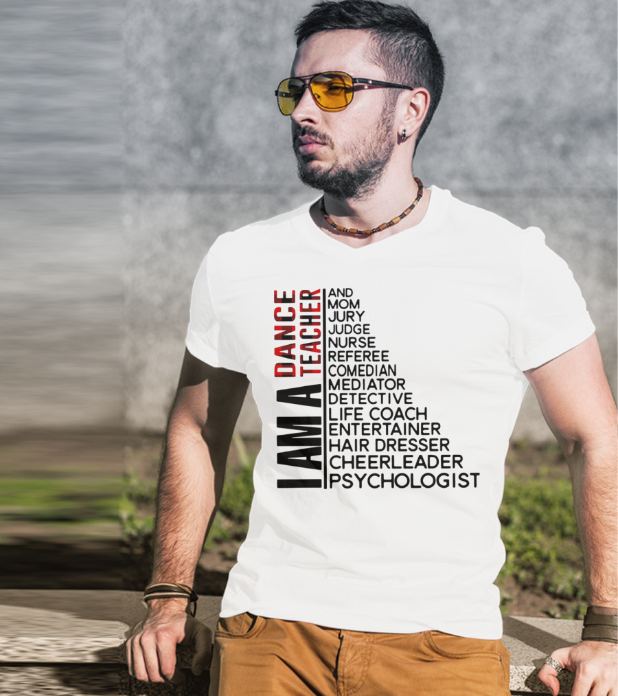 I Am A Dance Teacher And Mom Jury Judge Nurse Referee Comedian Mediator Detective Life Coach Entertainer Hair Dresser Cheerleader Psychologist T-Shirt