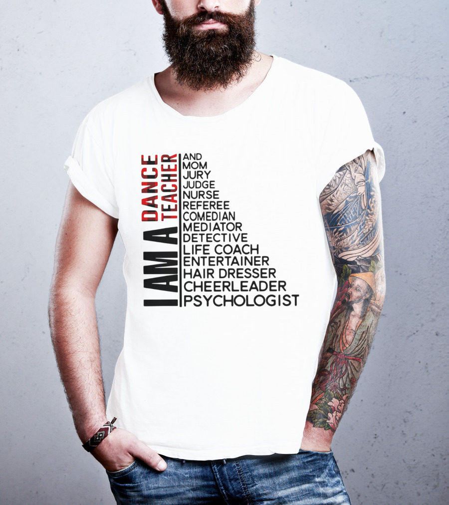 I Am A Dance Teacher And Mom Jury Judge Nurse Referee Comedian Mediator Detective Life Coach Entertainer Hair Dresser Cheerleader Psychologist T-Shirt