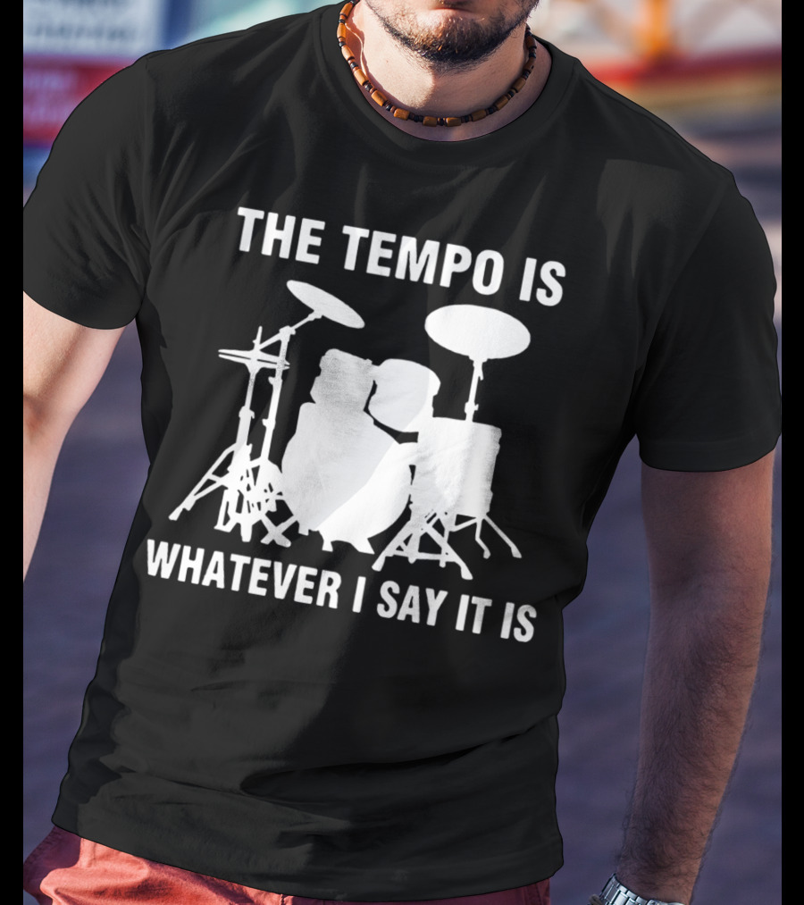 The Tempo Is Whatever I Say It Is Drums T-Shirt