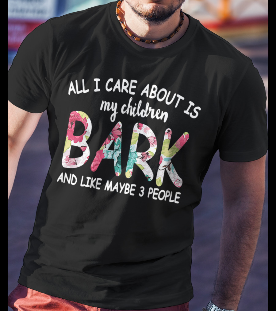 All I Care About Is My Children Bark And Like Maybe 3 People Floral Text T-Shirt
