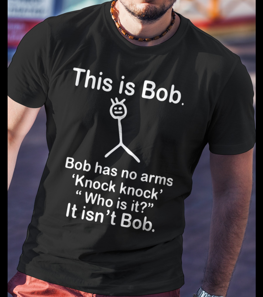 This Is Bob Bob Has No Arms Knock Knock Who Is It It Isn’t Bob Stick Figure Humor T-Shirt