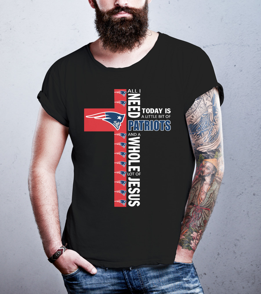 All I Need Today Is A Little Bit Of Patriots And A Whole Lot Of Jesus T-Shirt