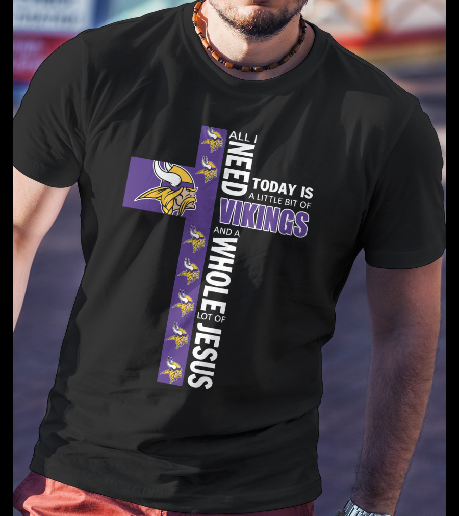 All I Need Today Is A Little Bit Of Vikings And A Whole Lot Of Jesus T-Shirt