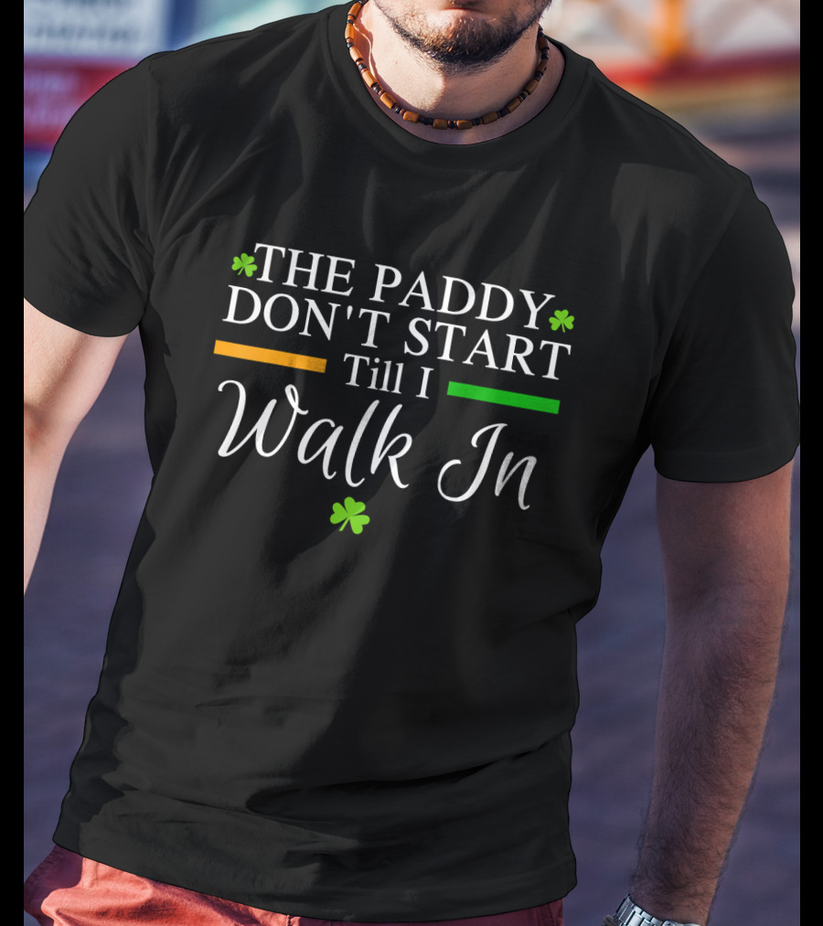 The Paddy Don't Start Till I Walk In Shamrocks St Patrick's T-Shirt
