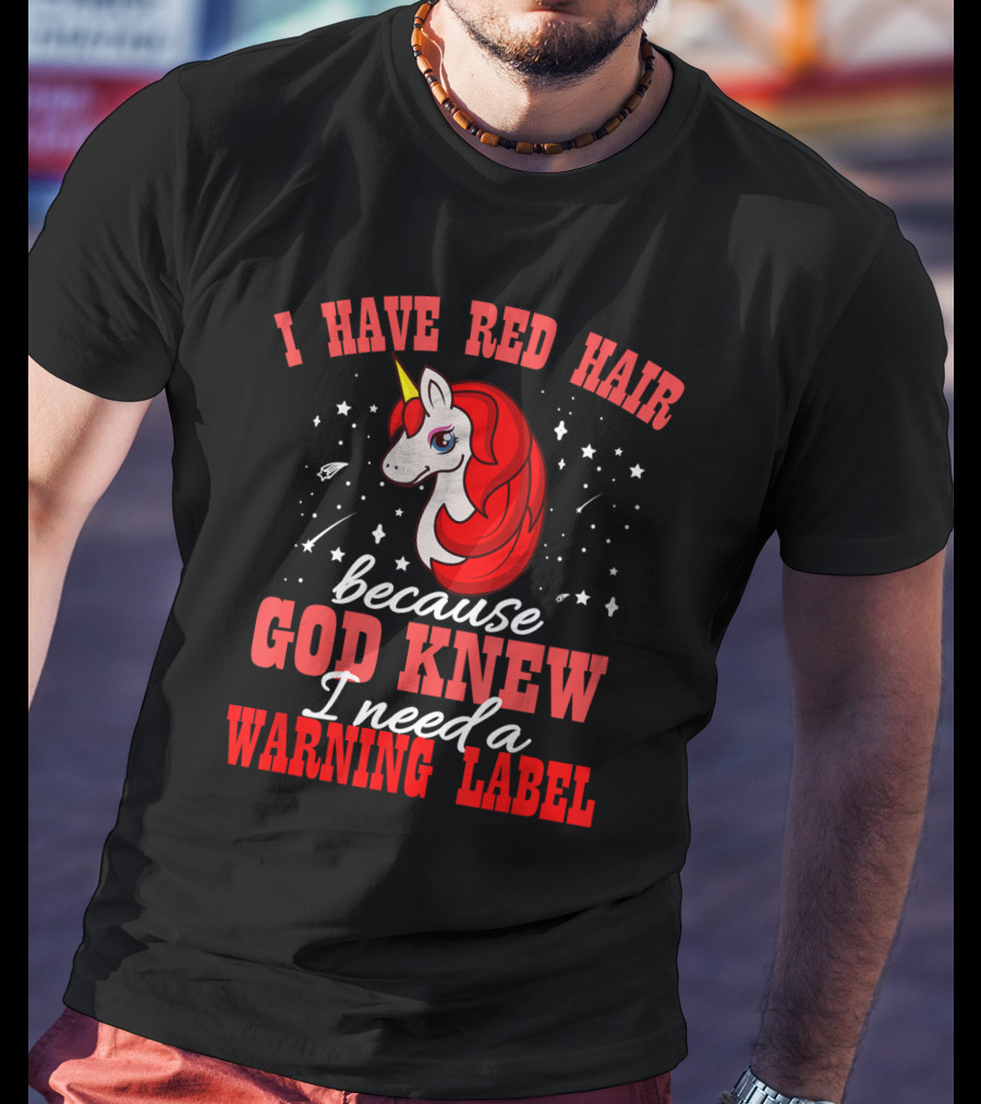 I Have Red Hair Because God Knew I Need A Warning Label Unicorn T-Shirt