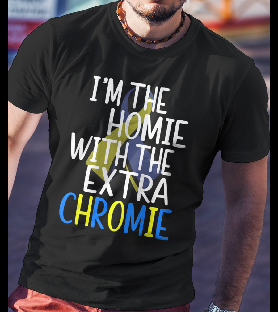 I'm The Homie With The Extra Chromie Down Syndrome Awareness T-Shirt