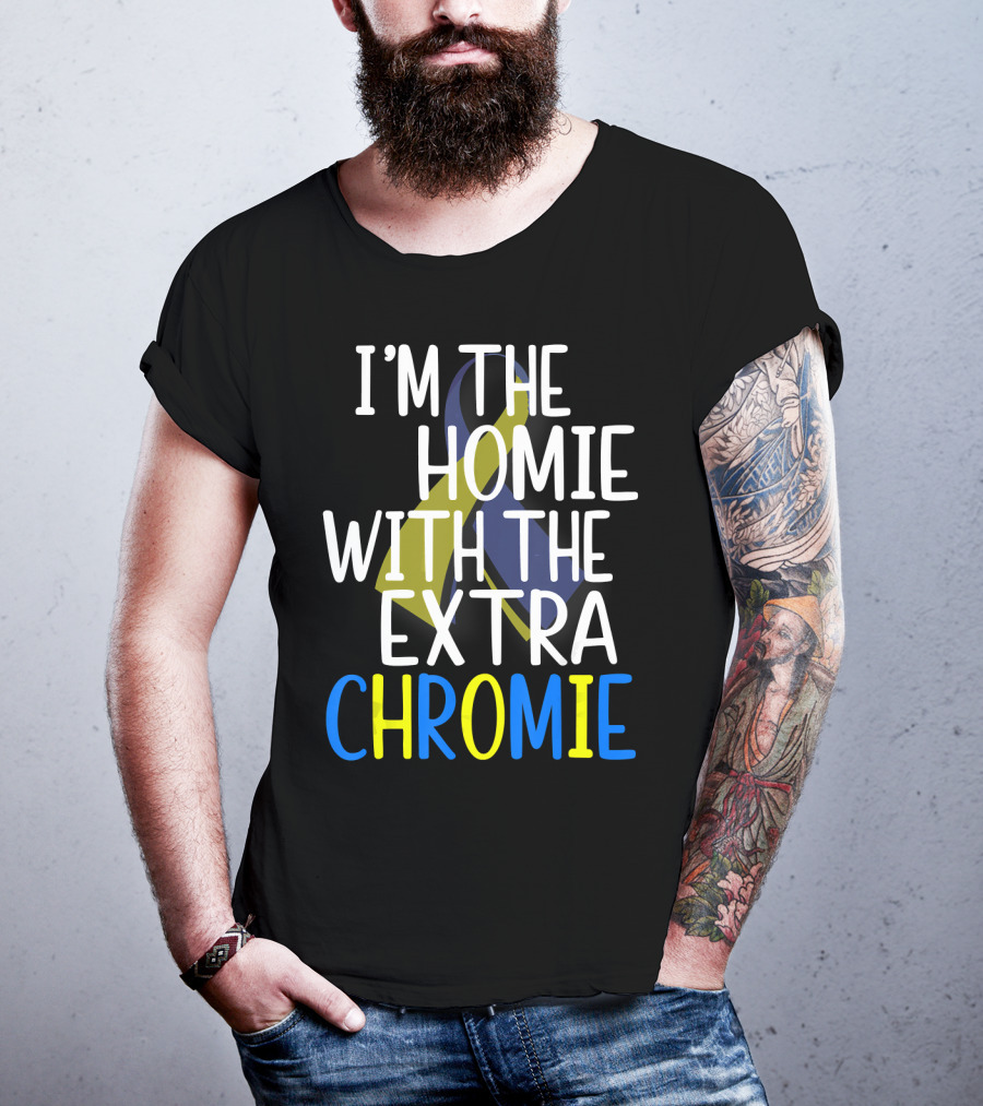 I'm The Homie With The Extra Chromie Down Syndrome Awareness T-Shirt