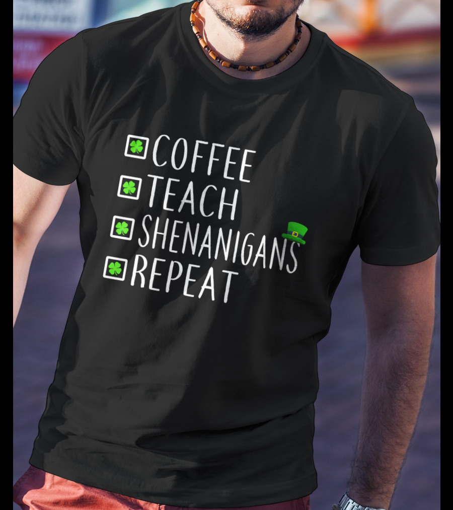 St Patricks Day Coffee Teach Shenanigans Repeat Teachers T-Shirt