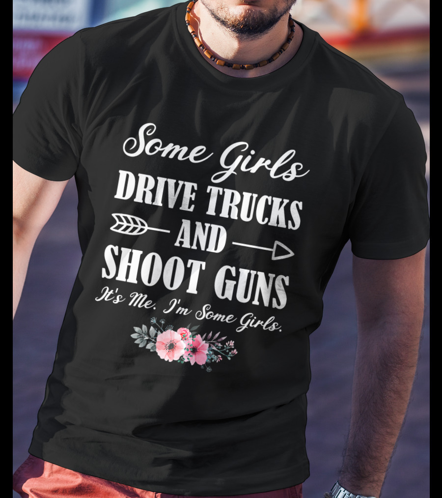 Some Girls Drive Trucks And Shoot Guns It's Me I'm Some Girls T-Shirt