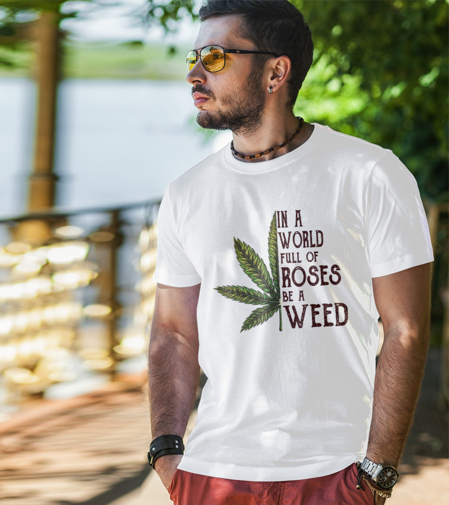 In A World Full Of Roses Be A Weed Cannabis Leaf T-Shirt