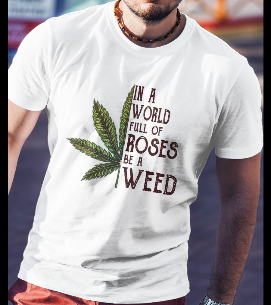 In A World Full Of Roses Be A Weed Cannabis Leaf T-Shirt