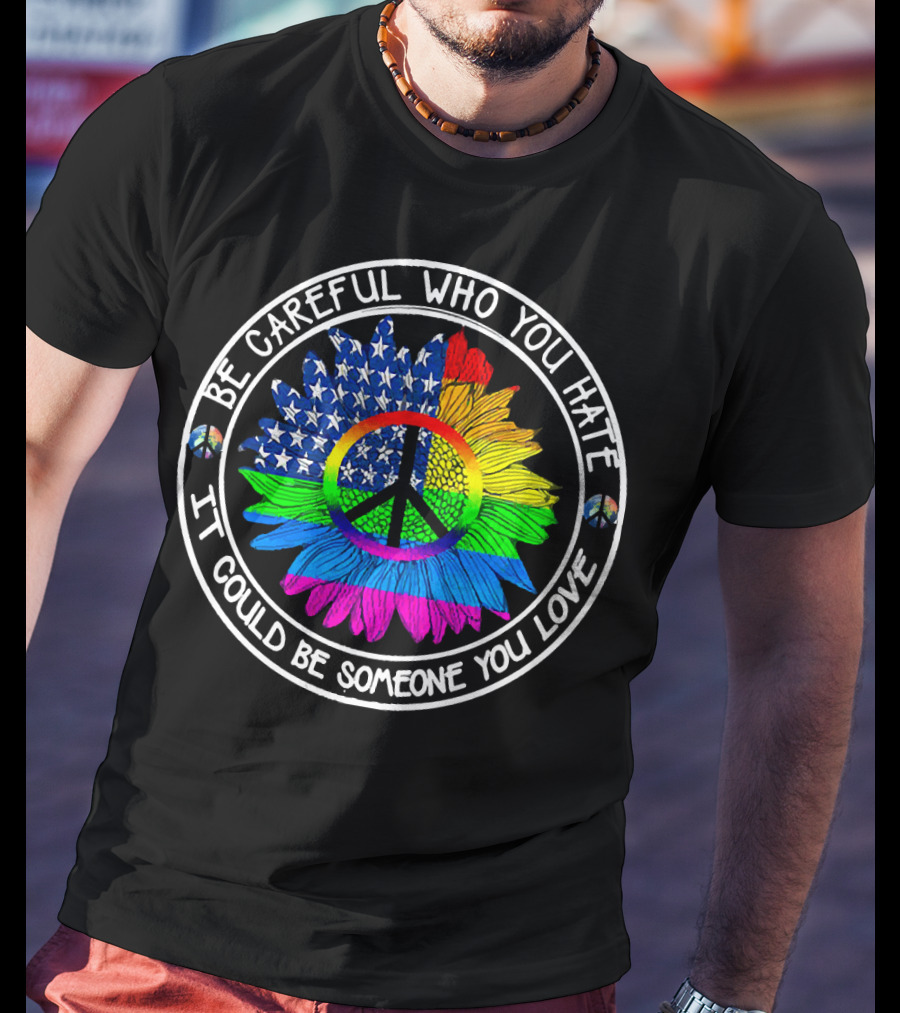 Be Careful Who You Hate It Could Be Someone You Love Peace Symbol American Flag Rainbow Sunflower Circle T-Shirt