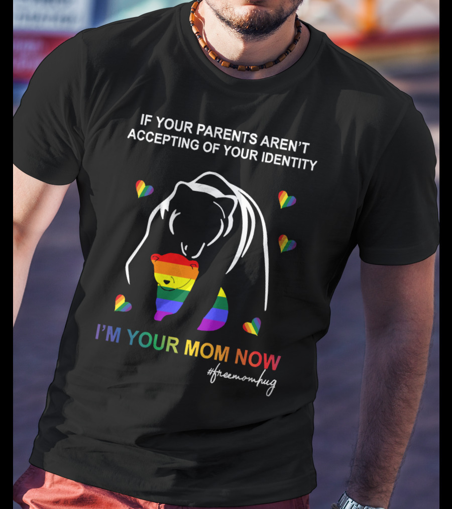 If Your Parents Aren't Accepting Of Your Identity I'm Your Mom Now Free Mom Hugs Rainbow Bear T-Shirt