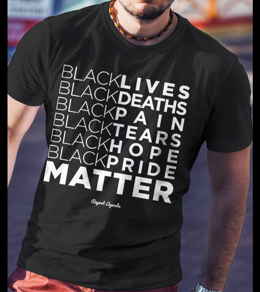 Black Lives Deaths Pain Tears Hope Pride Matter Repeat Agenda T-Shirt