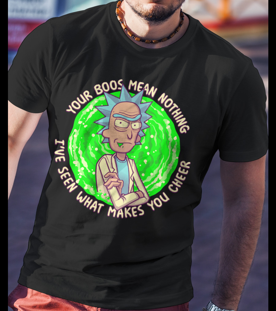 Rick Sanchez Your Boos Mean Nothing I've Seen What Makes You Cheer T-Shirt