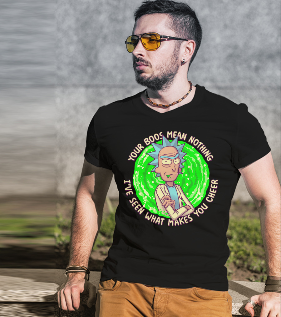Rick Sanchez Your Boos Mean Nothing I've Seen What Makes You Cheer T-Shirt